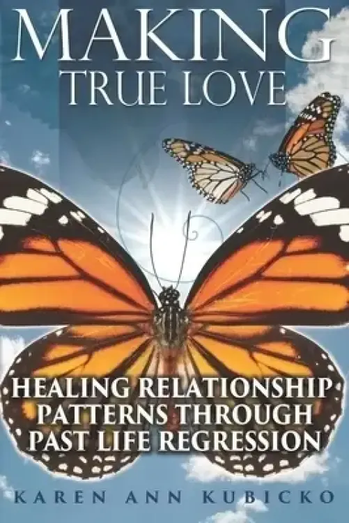 Making True Love: Healing Relationship Patterns Through Past Life Regression