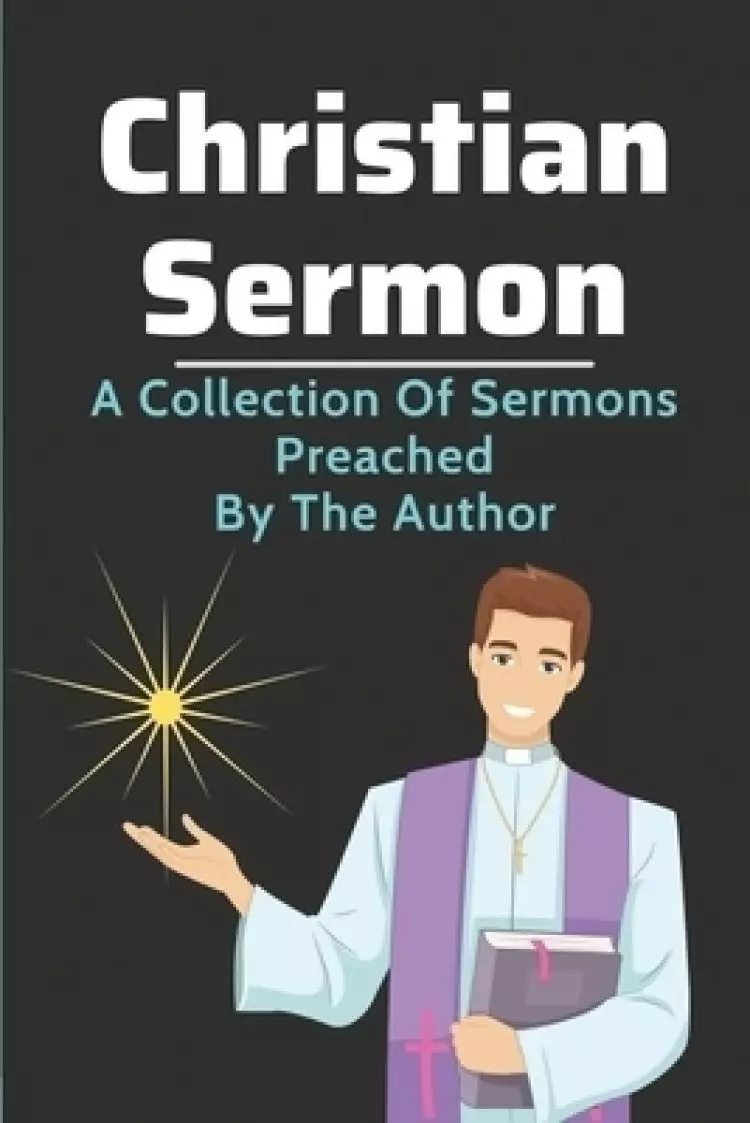 Christian Sermon: A Collection Of Sermons Preached By The Author: The Amazing Collection Paul'S Letters To The Churches