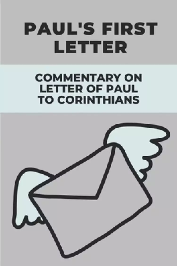 Paul's First Letter: Commentary On Letter Of Paul To Corinthians: Letter To Solve Issues In Church