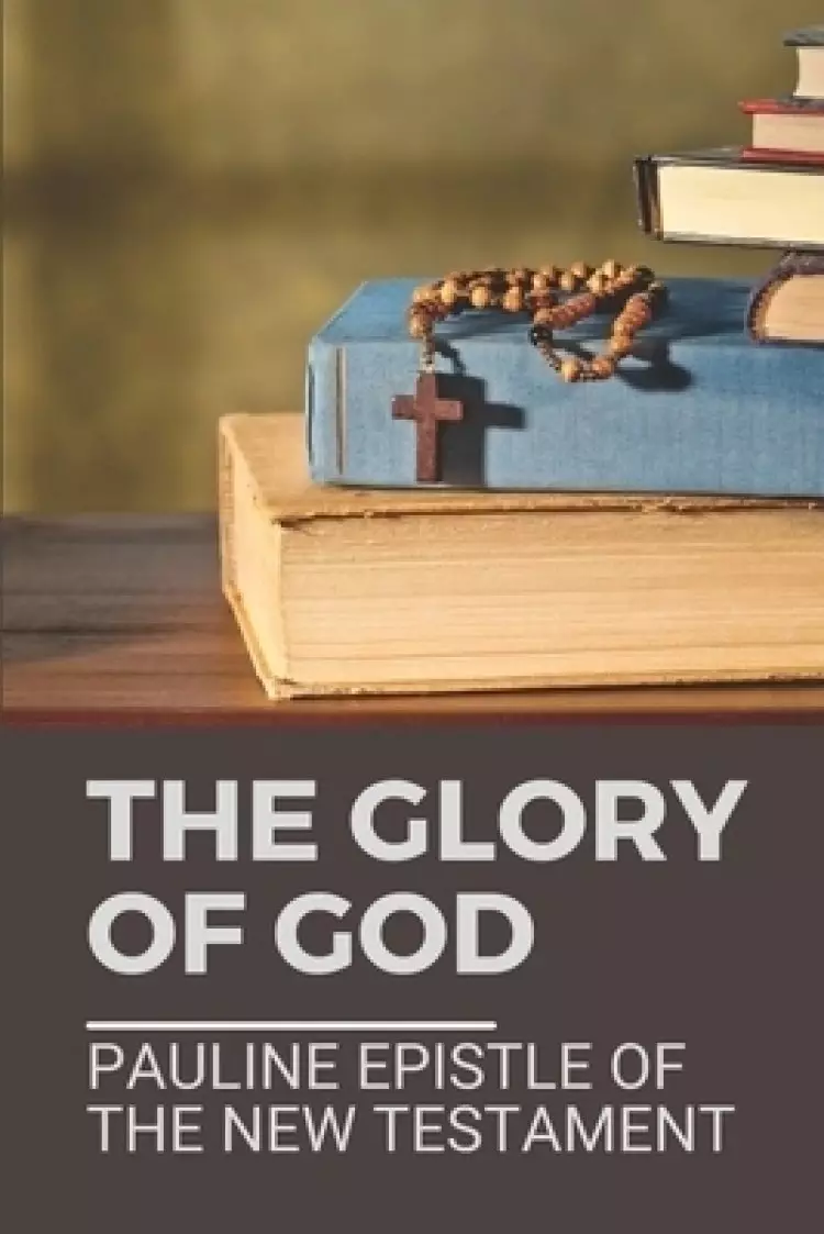 The Glory Of God: Pauline Epistle Of The New Testament: Corinthians