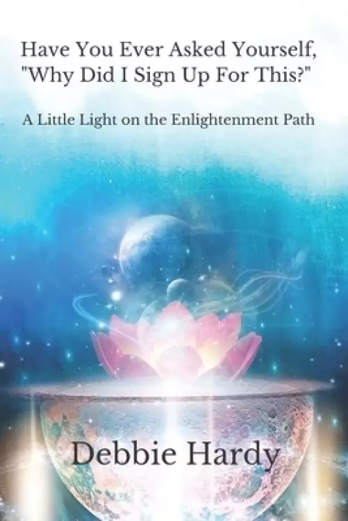 Have You Ever Asked Yourself, "Why Did I Sign Up For This?": A Little Light on the Enlightenment Path