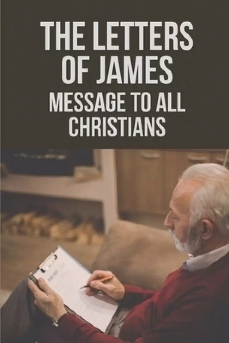 The Letters Of James: Message To All Christians: Pastoral Letters To Christians
