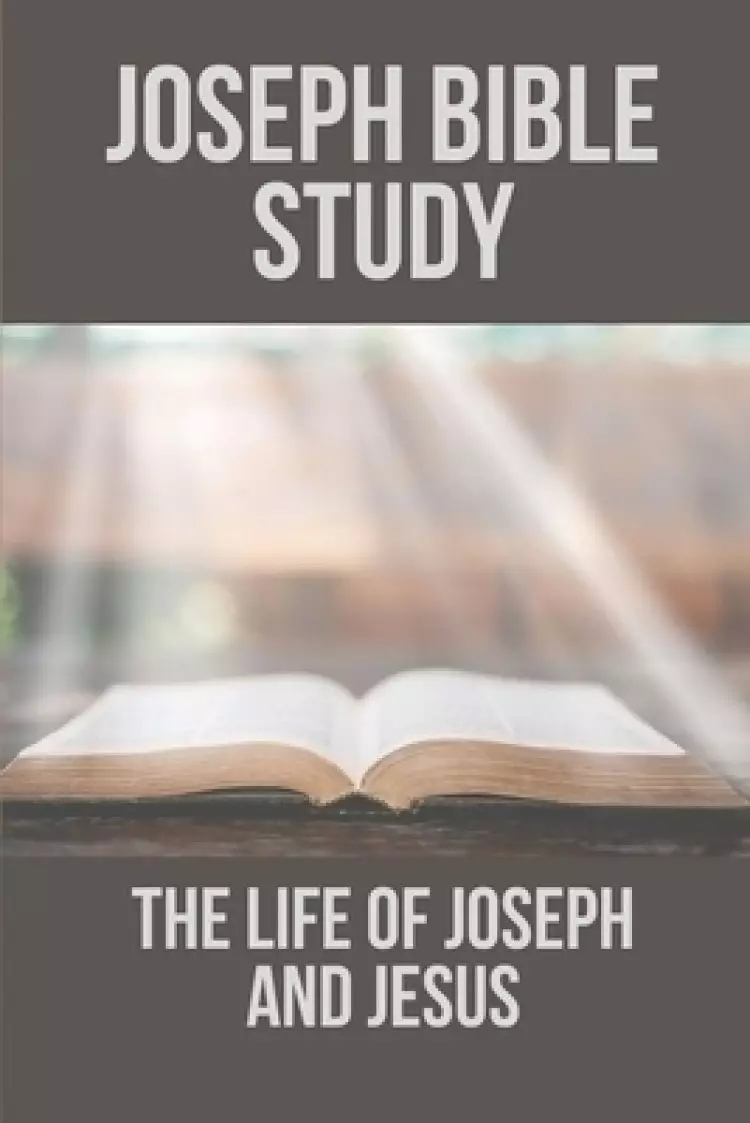 Joseph Bible Study: The Life Of Joseph And Jesus: Biblical Studies About Joseph