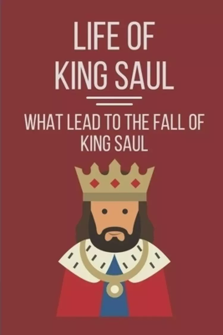 Life Of King Saul: What Lead To The Fall Of King Saul: Biblical Studies About King Saul
