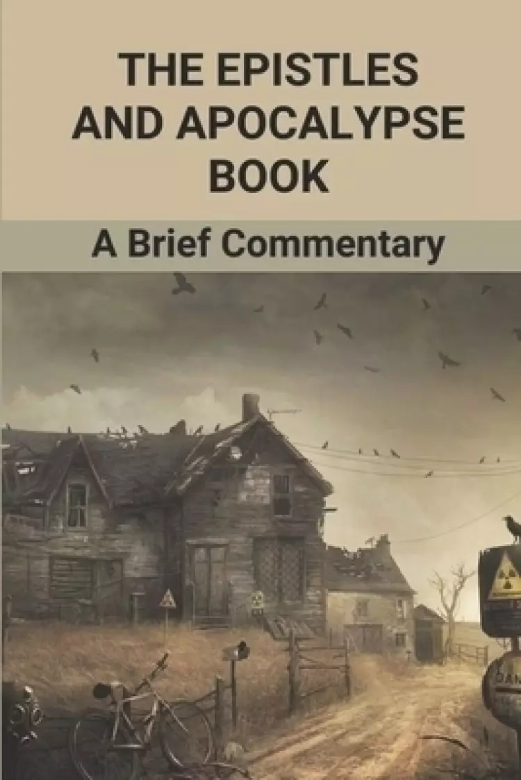 The Epistles And Apocalypse Book: A Brief Commentary: Epistles Of The Bible