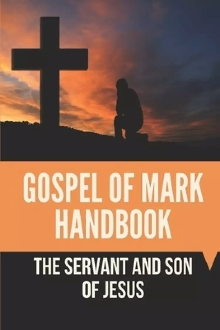 Gospel Of Mark Handbook: The Servant And Son Of Jesus: Gospel Of Mark