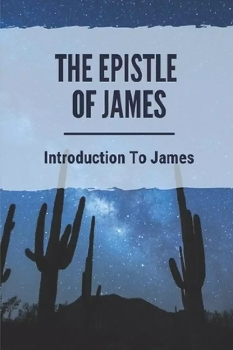 The Epistle Of James: Introduction To James: Study Of The Book Of James