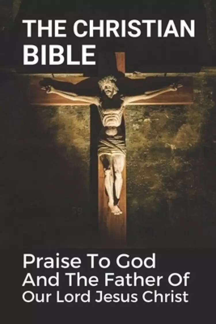 The Christian Bible: Praise To God And The Father Of Our Lord Jesus Christ: The Philippians