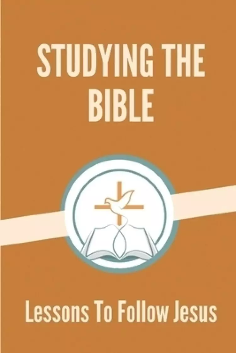 Studying The Bible: Lessons To Follow Jesus: Effective Bible Study Methods