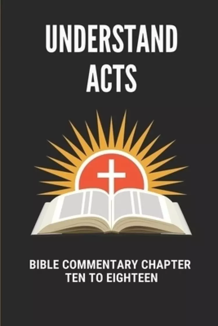 Understand Acts: Bible Commentary Chapter Ten To Eighteen: Acts
