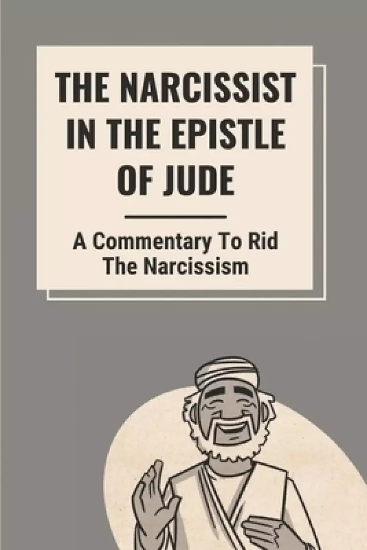 The Narcissist In The Epistle Of Jude: A Commentary To Rid The Narcissism: Book Of Jude Commentary