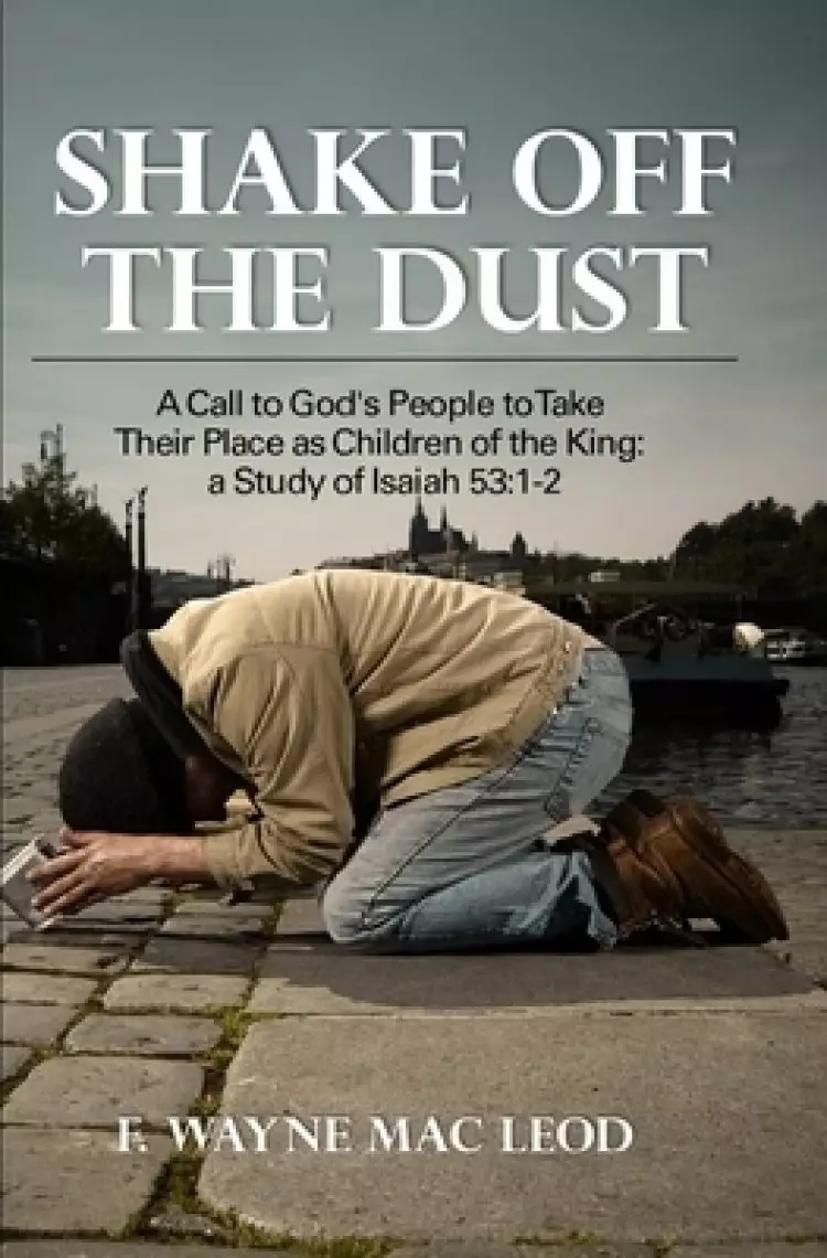 Shake off the Dust: A Call to God's People to Take Their Place as Children of the King: A Study of Isaiah 53:1-2