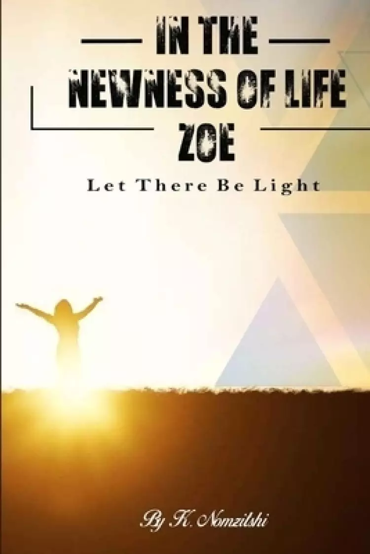 IN THE NEWNESS OF LIFE ZOE: LET THERE BE LIGHT
