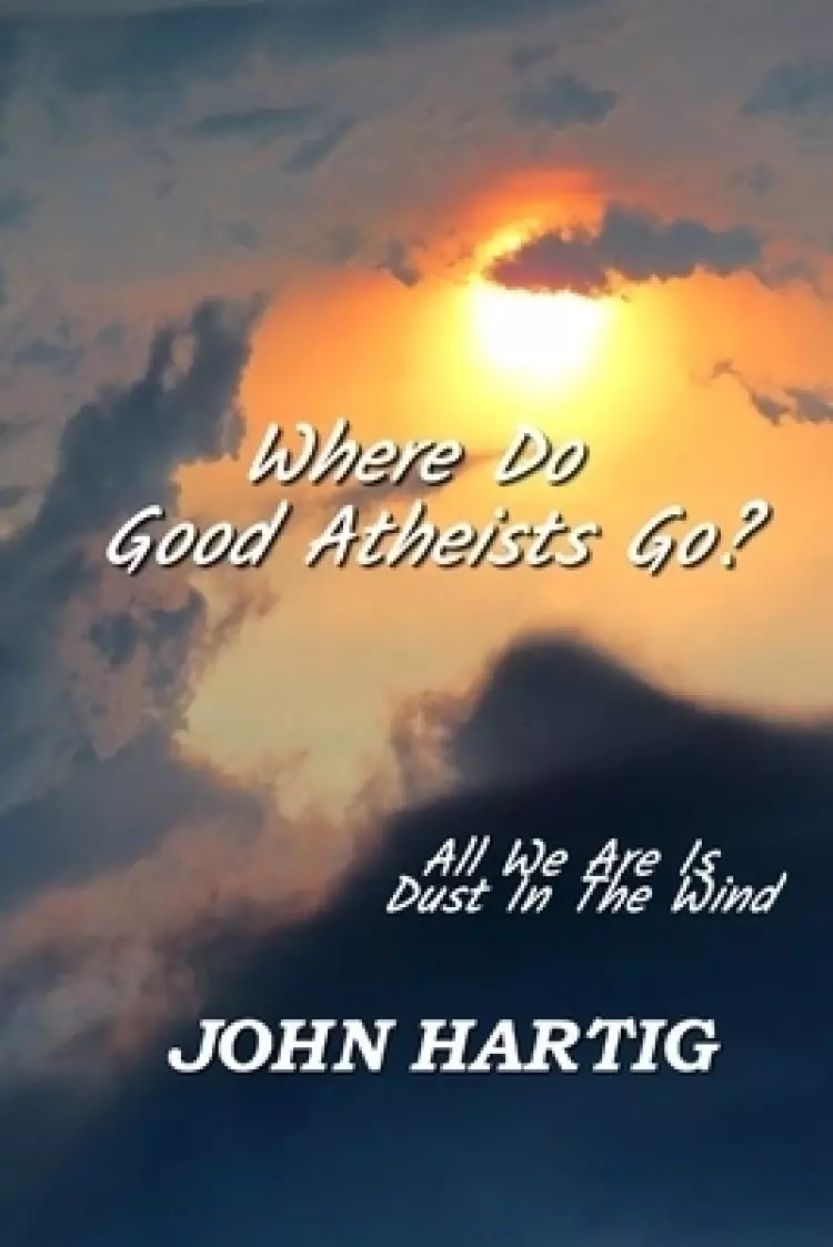 Where Do Good Atheists Go?: All We Are is Dust in the Wind