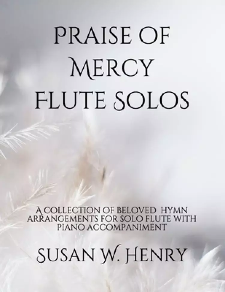 Praise of Mercy Flute Solos: A collection of beloved hymn arrangements for solo flute with piano accompaniment