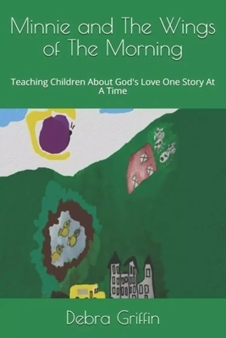 Minnie and The Wings of The Morning: Teaching Children About God's Love One Story At A Time