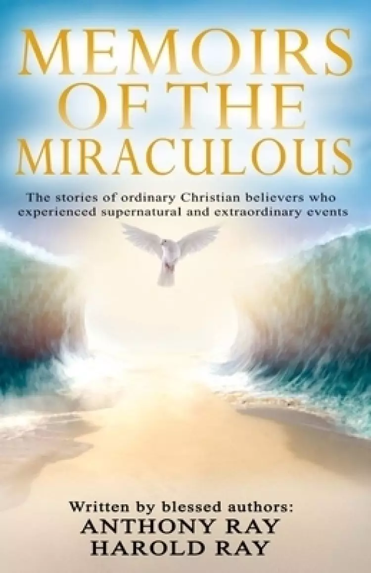 Memoirs of the Miraculous : The stories of ordinary Christian believers who experienced supernatural and extraordinary events