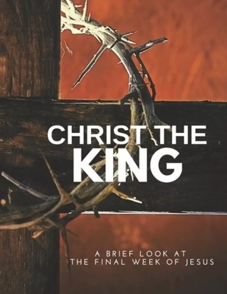 Christ, the King Magazine: A brief look at the Final week of Jesus