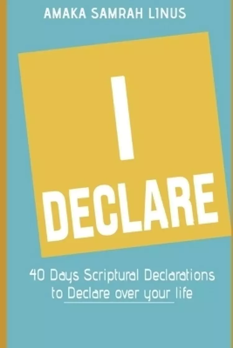 I DECLARE - 40 Days Scriptural Declarations to Declare over your life