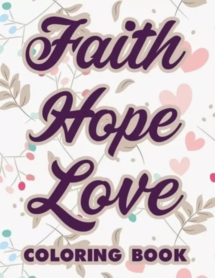 Faith Hope Love Coloring Book: Bible Verse Coloring Book For Adult Stress Relief, Calming Illustrations and Patterns To Color and Short Scriptures To