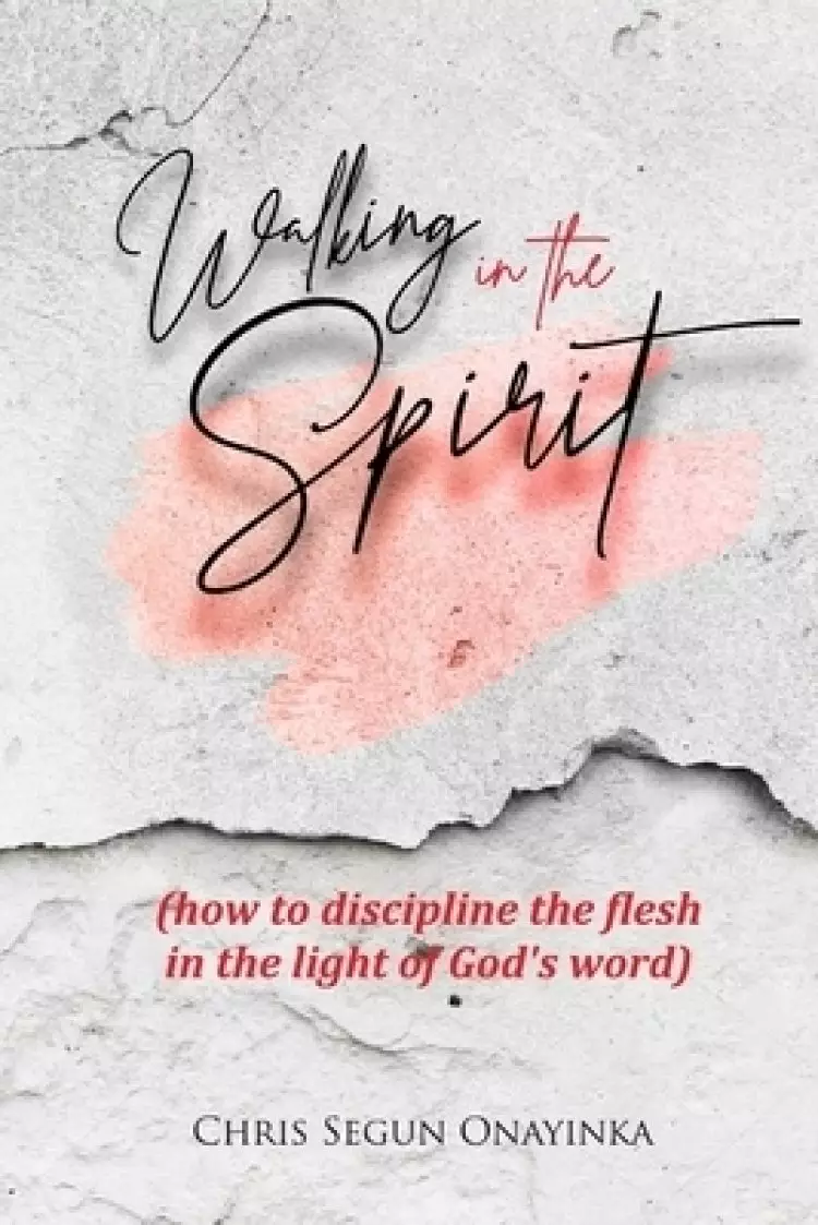 Walking in the Spirit: How to discipline the flesh in the light of God's word