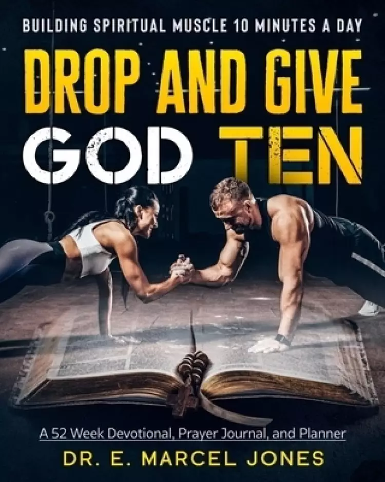 Drop and Give God Ten: Building Spiritual Muscle 10 Minutes A Day