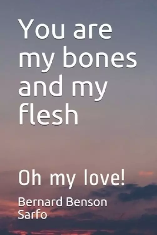 You are my bones and my flesh: Oh my love!
