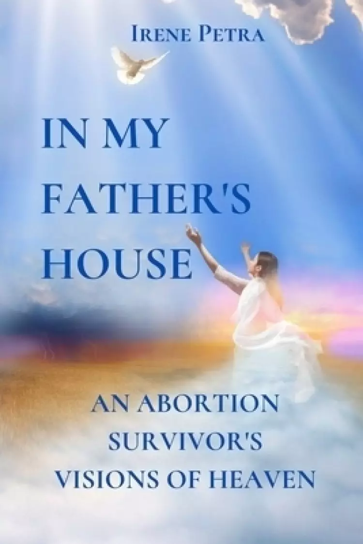 In My Father's House: An Abortion Survivor's Visions of Heaven