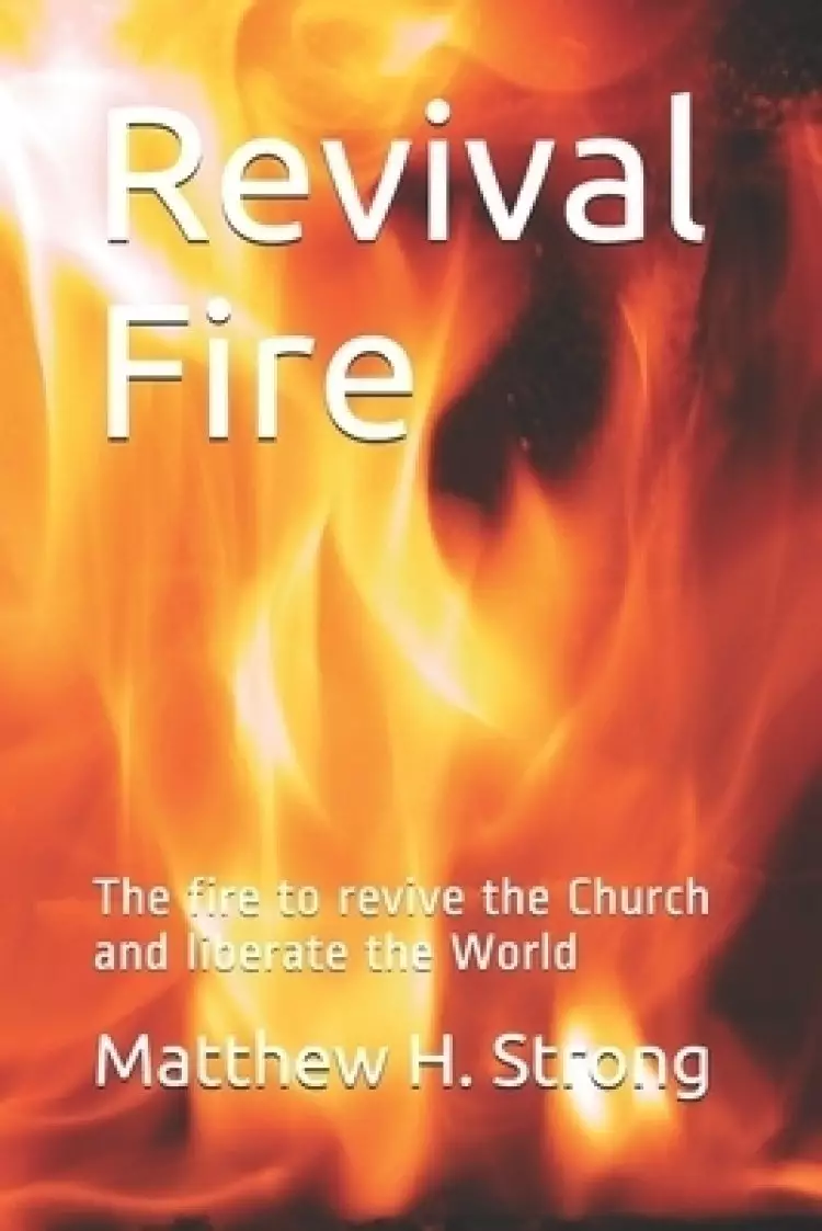 Revival Fire: The fire to revive the Church and liberate the World