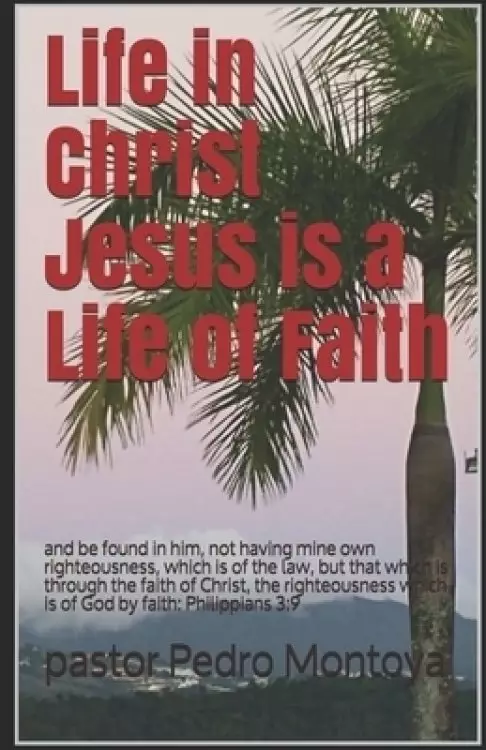 Life in Christ Jesus is a Life of Faith: and be found in him, not having mine own righteousness, which is of the law, but that which is through the fa