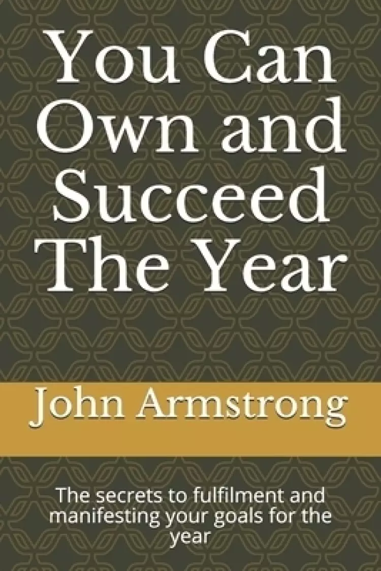 You Can Own and Succeed The Year: The secrets to fulfilment and manifesting your goals for the year