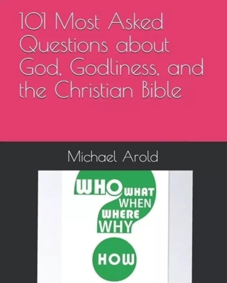 101 Most Asked Questions about God, Godliness, and the Christian Bible