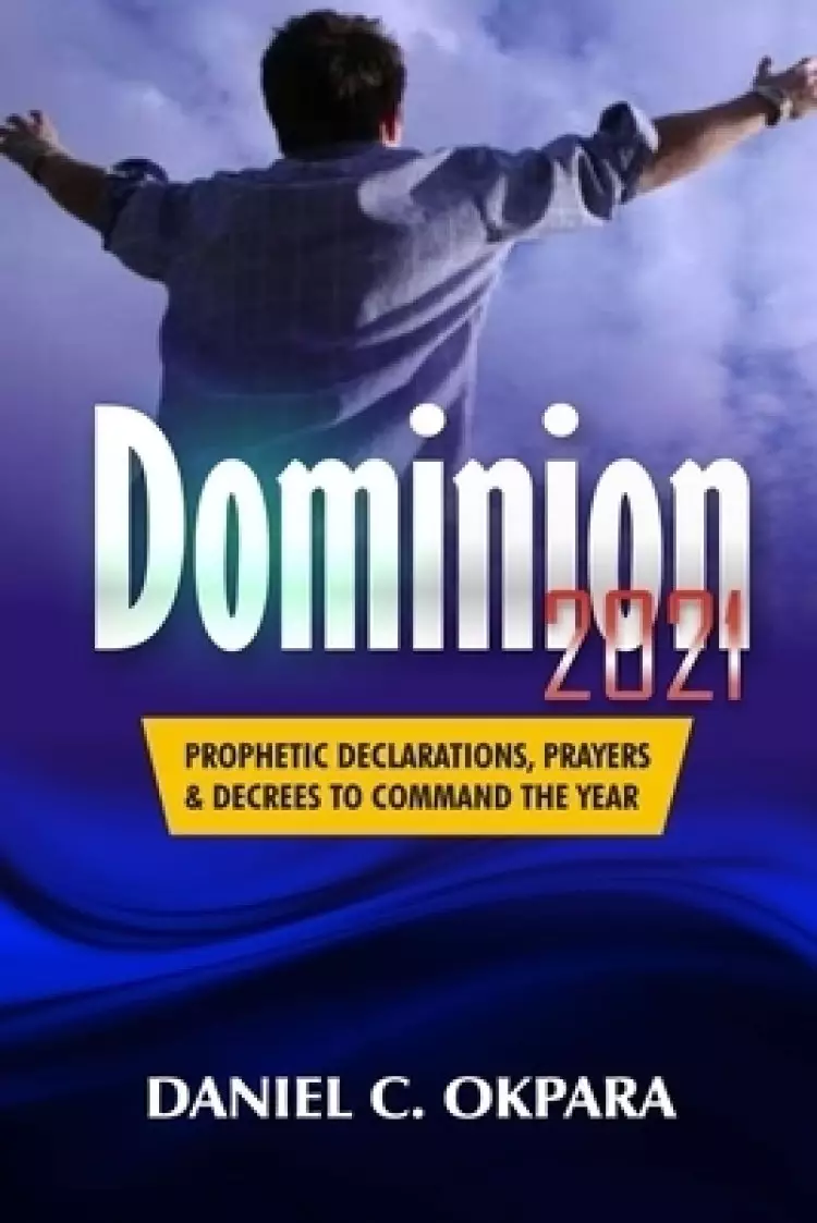Dominion 2021: Prophetic Declarations, Prayers, and Decrees to Command the Year