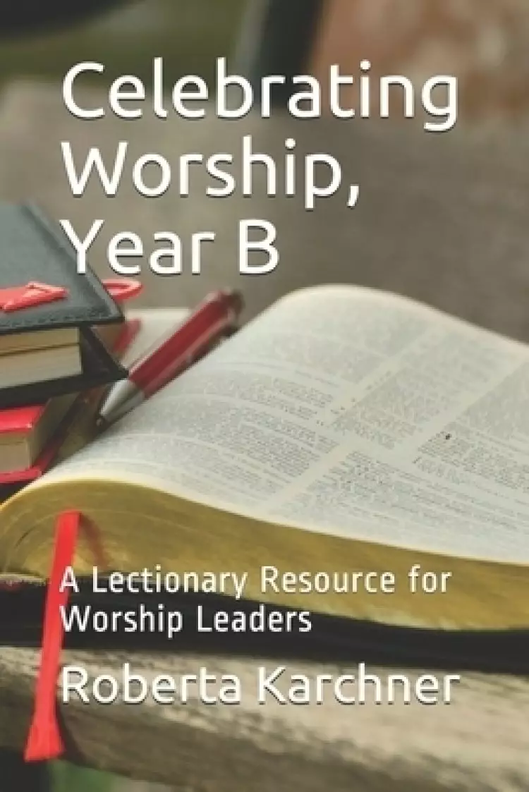Celebrating Worship, Year B: A Lectionary Resource for Worship Leaders