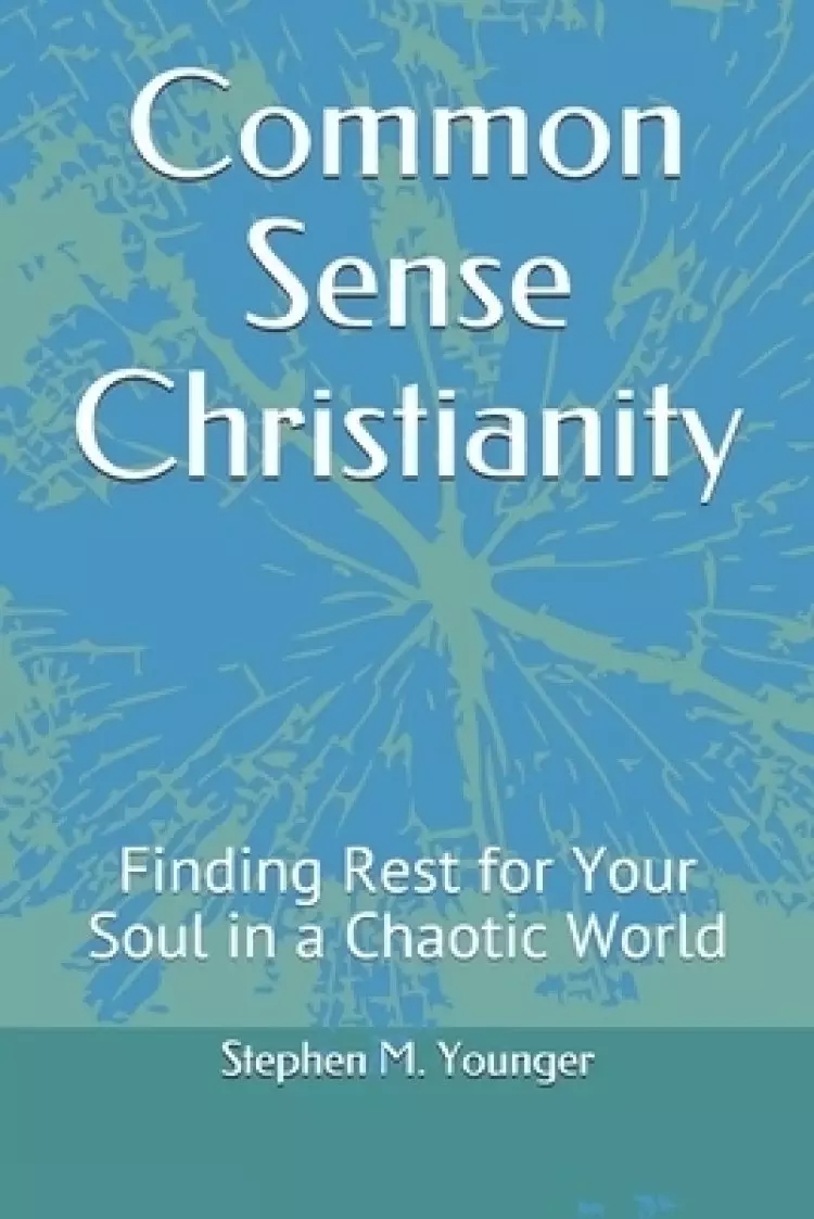 Common Sense Christianity: Finding Rest for Your Soul in a Chaotic World