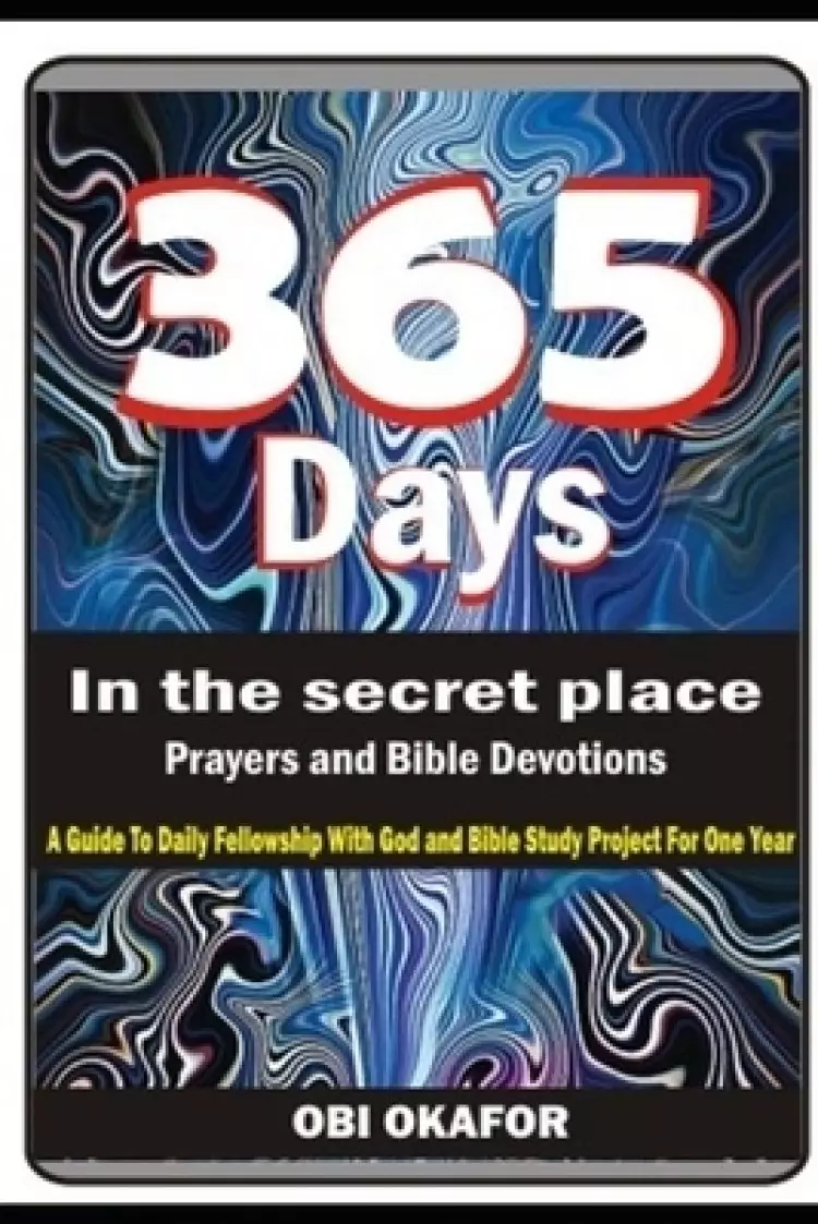 365 DAYS In the secret place.: Prayers and Daily Devotions -A Guide To Daily Fellowship With God and Bible Study Project For One Year