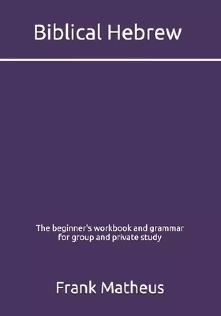 Biblical Hebrew - The beginner's workbook & grammar for group and private study