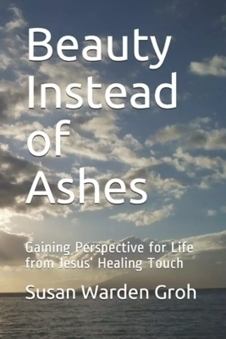 Beauty Instead of Ashes: Gaining Perspective for Life from Jesus' Healing Touch