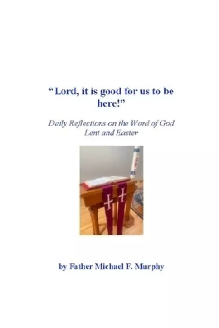 "Lord, it is good for us to be here!": Daily Reflections on the Word of God; Lent and Easter