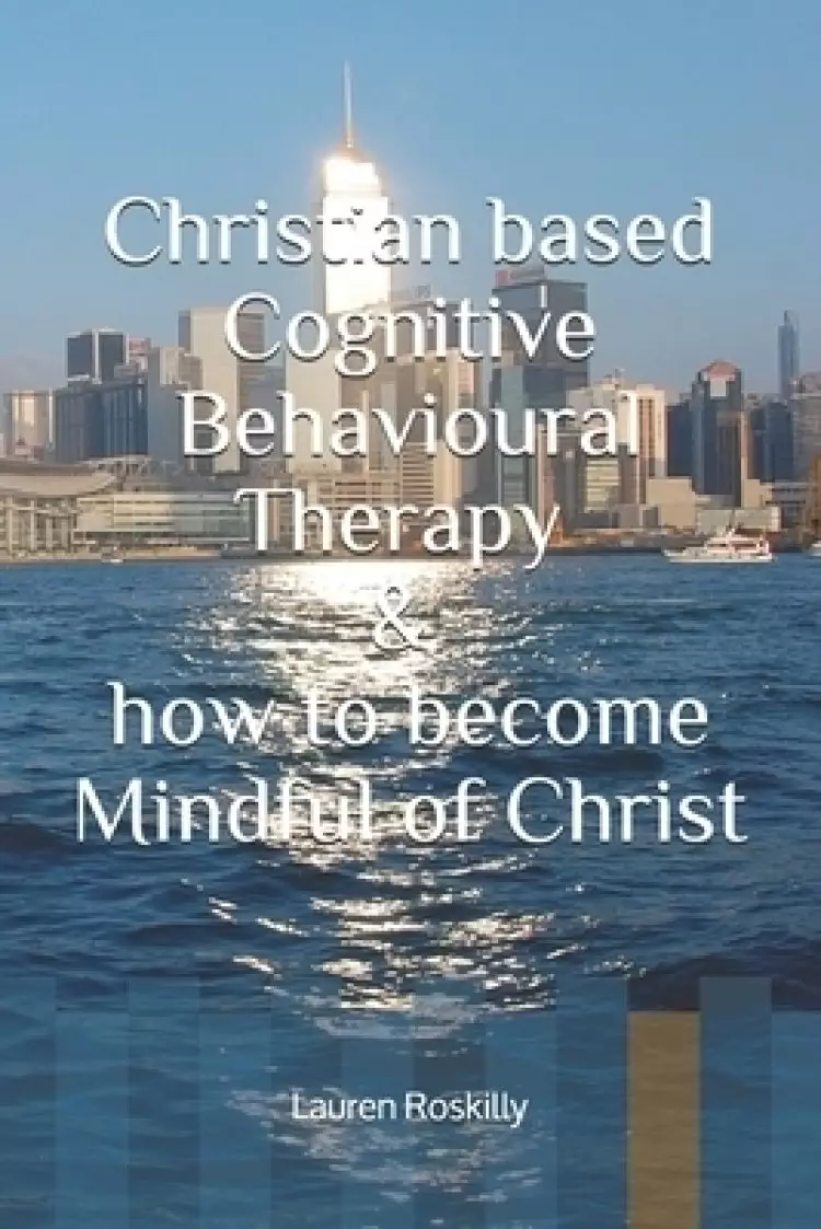 Christian based Cognitive Behavioural Therapy & how to become Mindful of Christ