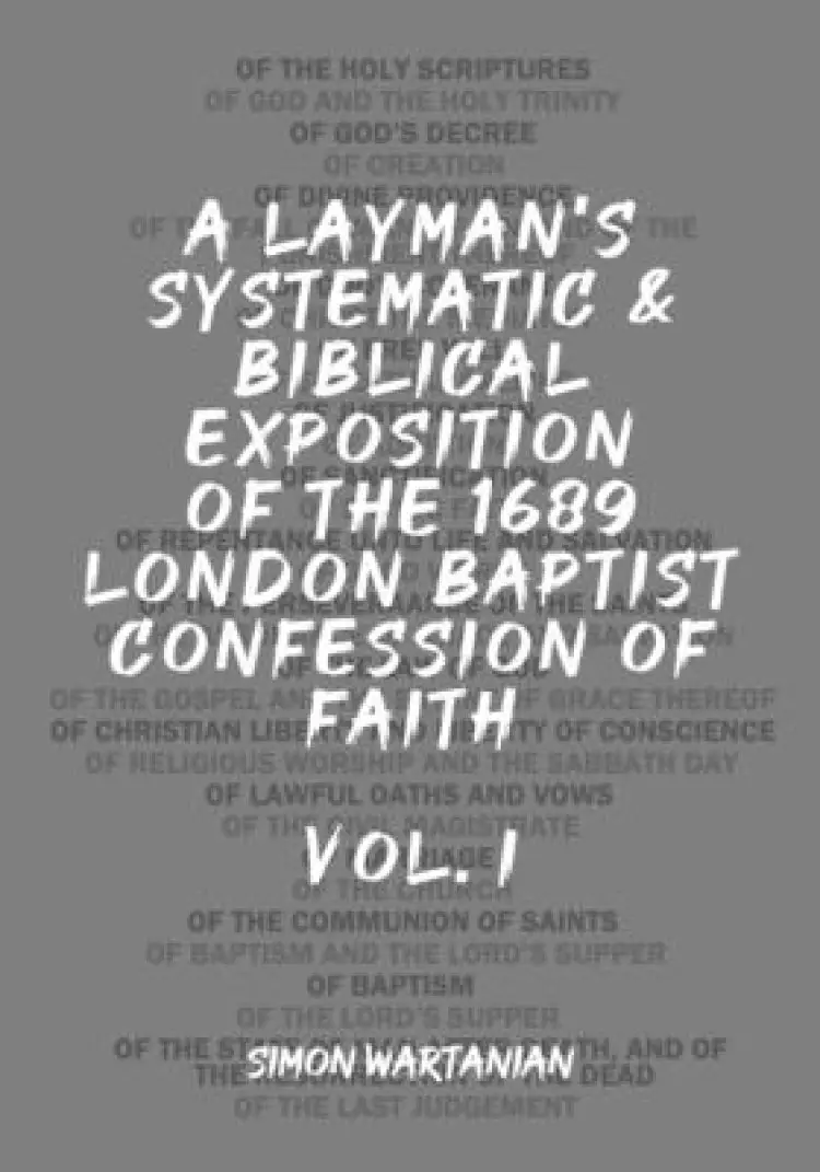 A Layman's Systematic and Biblical Exposition of the 1689 London Baptist Confession of Faith: Vol. 1