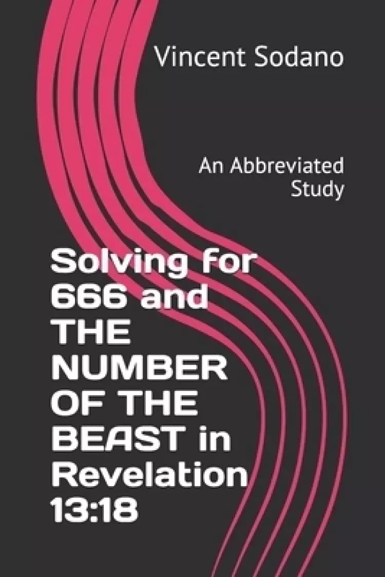 Solving for 666 and THE NUMBER OF THE BEAST in Revelation 13: 18: An Abbreviated Study