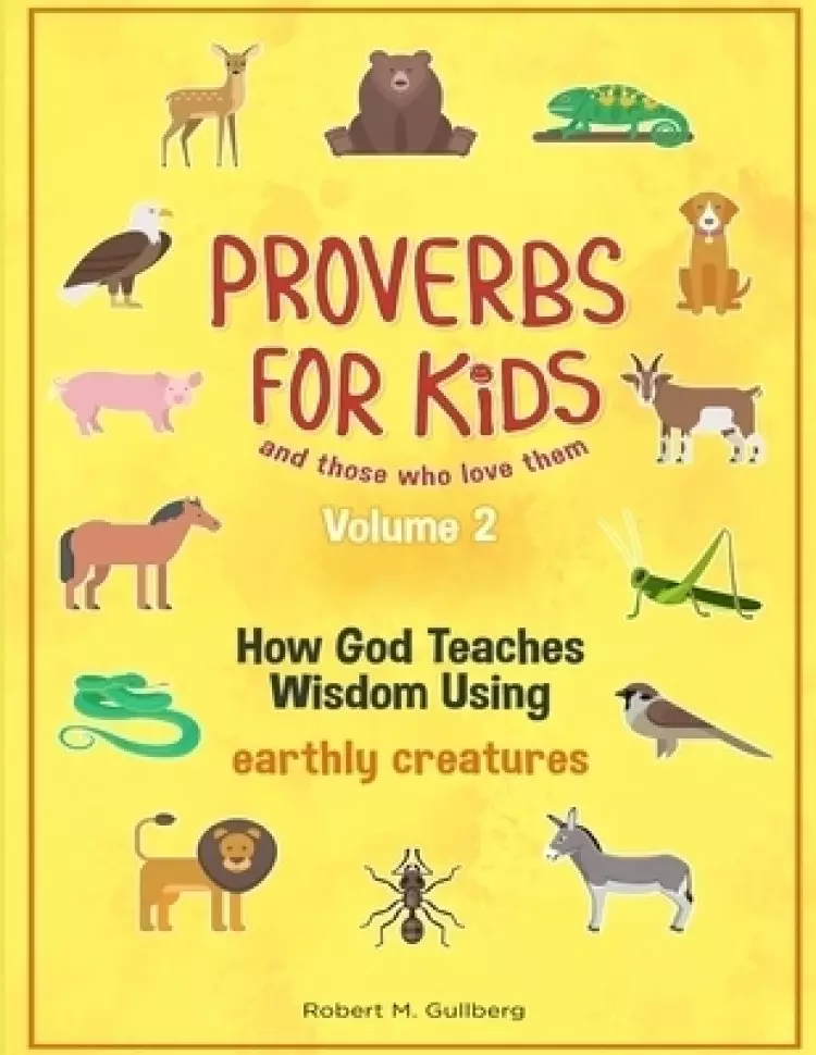 Proverbs for Kids and those who love them Volume 2: How God Teaches Wisdom Using earthly creatures
