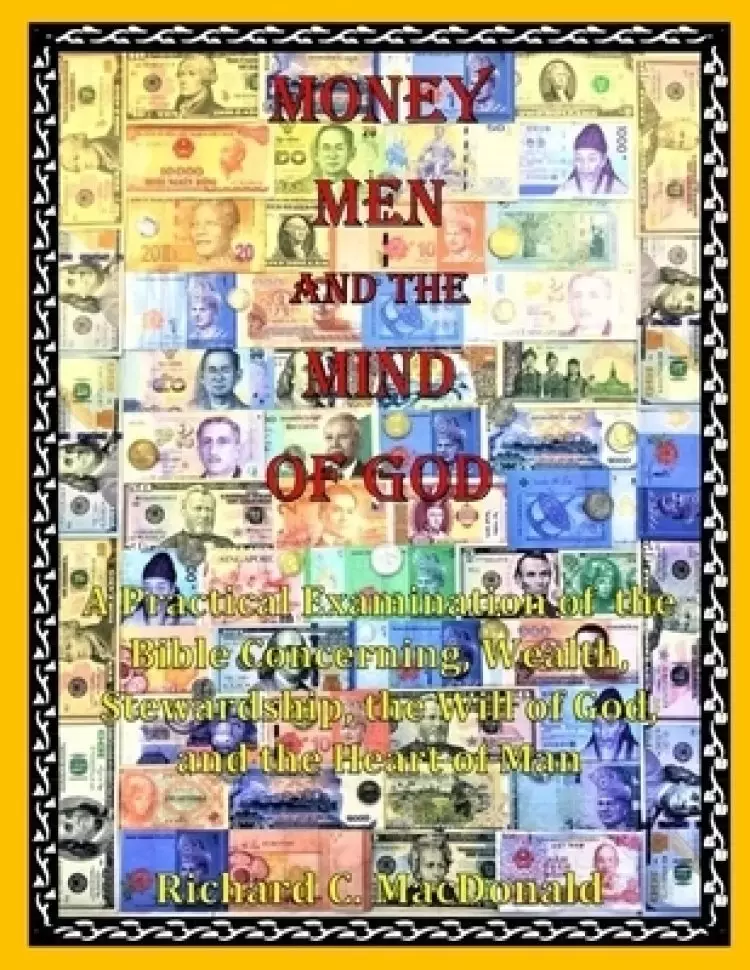 Money Men and the Mind of God: A Practical Examination of the Bible Concerning Wealth, Stewardship, the Will of God, and the Heart of Man