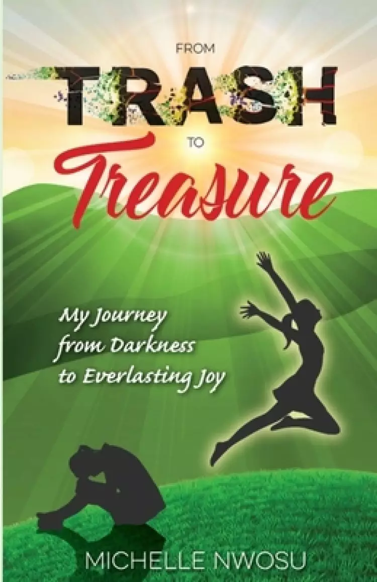 From Trash To Treasure: My Journey From Darkness to Everlasting Joy