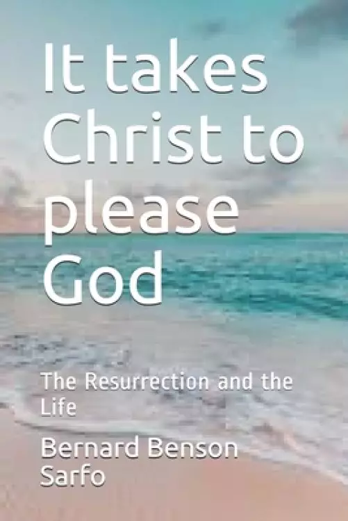 It takes Christ to please God: The Resurrection and the Life