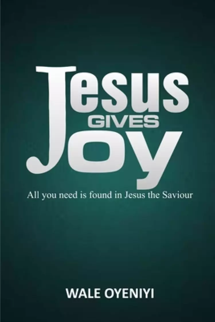 Jesus Give Joy: All You Need is Found in Jesus the Savior