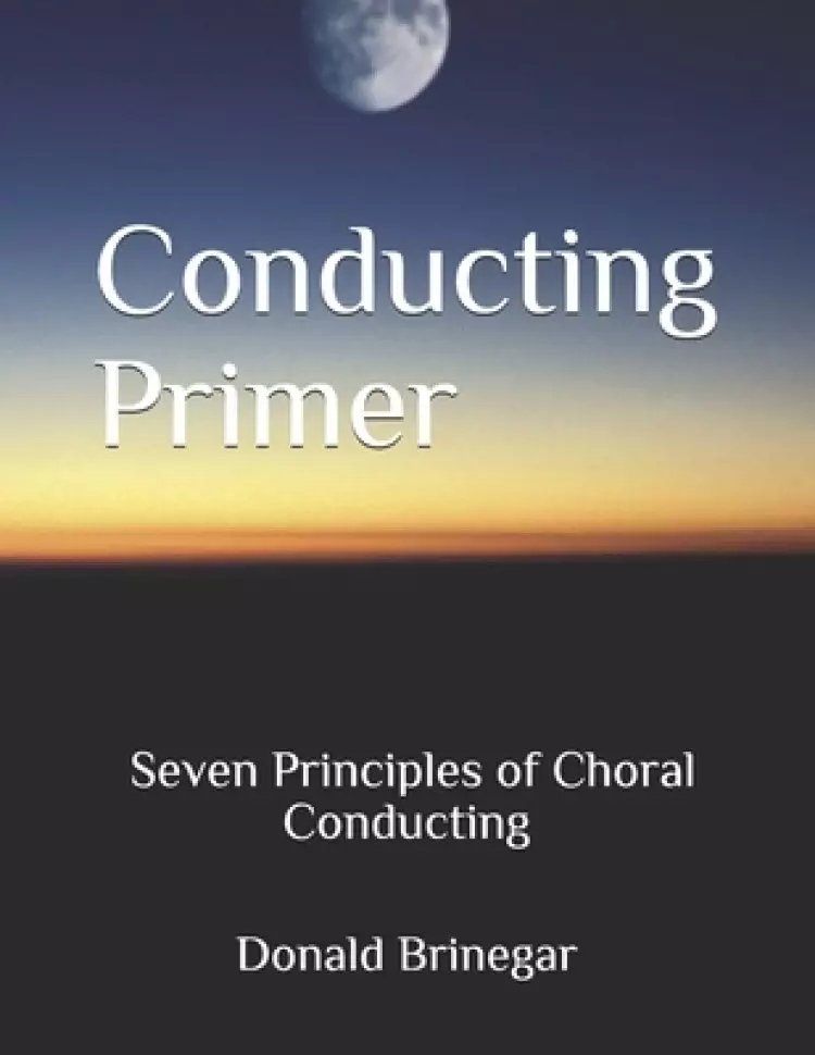Conducting Primer Seven Principles of Choral Conducting