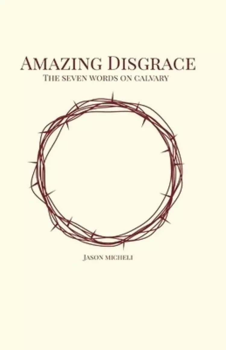 Amazing Disgrace: The Seven Last Words on Calvary