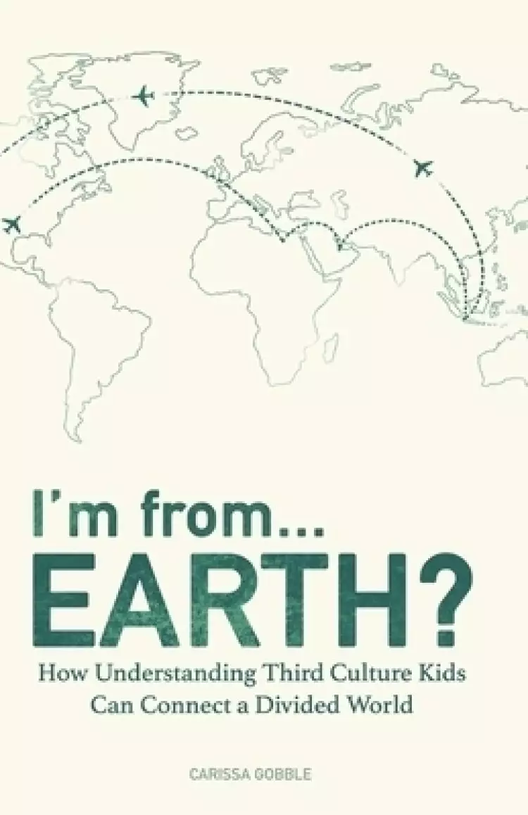 I'm from...Earth?: How Understanding Third Culture Kids Can Connect a Divided World